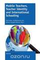 Mobile Teachers, Teacher Identity and International Schooling, 