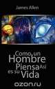 Como un Hombre Piensa Asi es Su Vida / As a Man Thinketh, James Allen 