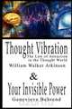 Thought Vibration or the Law of Attraction in the Thought World & Your Invisible Power By William Walker Atkinson and Genevieve Behrend - 2 Bestsellers in 1 Book, William Walker Atkinson 