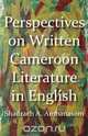 Perspectives on Written Cameroon Literature in English, Shadrach A. Ambanasom 
