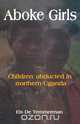 Aboke Girls. Children Abducted in Northern Uganda, Els De Temmerman 