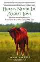 Horses Never Lie About Love: The Heartwarming Story of a Remarkable Horse Who Changed My Life, Jana Harris 