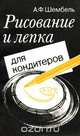 Рисование и лепка для кондитеров, А. Ф. Шембель 