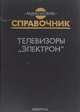 Телевизоры "Электрон". Справочник, 