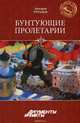Бунтующие пролетарии. Рабочий протест в Советской России (1917-1930-е гг.), Дмитрий Чураков 