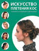 Искусство плетения кос. 34 варианта на каждый день и для праздника, 
