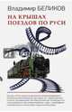 На крышах поездов по Руси.: Повести, рассказы, пьесы / В.А. Беликов., Беликов Владимир Александрович 