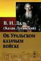 Об Уральском казачьем войске / Изд.3, Даль В.И. (Казак Луганский) 