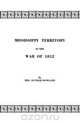 Mississippi Territory in the War of 1812. Reprinted from Publications of the Mississippi Historical Society, Centenary Series, Volume IV, Mrs Dunbar Rowland 