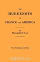 The Huguenots in France and America. Two Volumes in One, Hannah Farnham Sawyer Lee 