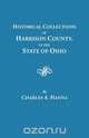 Historical Collections of Harrison County in the State of Ohio, with Lists of the First Land-owners, Early Marriages (to 1841), Will Records (to 1861), Burial Records of the Early Settlements, and Numerous Genealogies, Charles A. Hanna 
