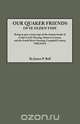 Our Quaker Friends of Ye Olden Time. Being in Part a Transcript of the Minute Books of Cedar Creek Meeting, Hanover County, and the South River Meetin, James Pinkney Pleasant Bell 
