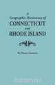 A Geographic Dictionary of Connecticut and Rhode Island. Two Volumes in One, Henry Gannett 