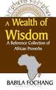 A Wealth of Wisdom. A Reference Collection of African Proverbs, Babila Fochang 