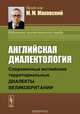Английская диалектология. Современные английские территориальные диалекты Великобритании. Учебное пособие, М. М. Маковский 