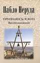 Признаюсь: я жил. Воспоминания, Пабло Неруда 