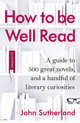 How to be Well Read. A Guide to 500 Great Novels and a Handful of Literary Curiosities, Sutherland John 