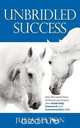 Unbridled Success - How the Secret Lives of Horses Can Impact Your Leadership, Teamwork and Communication Skills, Julia Felton 