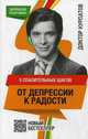 5 спасительных шагов от ДЕПРЕССИИ К РАДОСТИ нов.оф, Курпатов Андрей Владимирович 