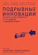 Подрывные инновации: Как выйти на новых потребителей за счет упрощения и удешевления продукта, Олтман Э.,Синфилд Д.,Джонсон М.,Энтони С. 