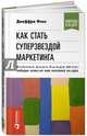 Как стать суперзвездой маркетинга. Необычные правила, благодаря которым победно зазвенит ваш кассовый аппарат, Фокс Джеффри Дж. 