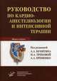 Руководство по кардиоанестезиологии и интенсивной терапии., Бунятян А.А. 