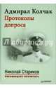 Адмирал Колчак. Протоколы допроса. С предисловием Николая Старикова (+аудиодиск) Протоколы заседаний Чрезвычайной следственной комиссии (21 января — 6 февраля 1920 г.), Стариков Николай предисловие 