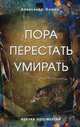 Пора перестать умирать. 6-е изд., перераб и доп., Клюев Александр Васильевич 