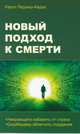 Новый подход к смерти. Умирающего избавить от страха, скорбящему облегчить страдания, Перриш-Харра Кэрол 