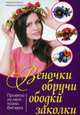 Веночки, обручи, ободки, заколки. Проекты из лент, ткани, бисера/ Король Н., Семенюк М., Король Наталия, Семенюк Марьяна 