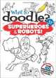 What to Doodle? Jr.--Superheroes and Robots!, 