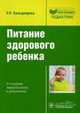 Питание здорового ребенка: руководство. 2-е изд., перераб., и доп, Кильдиярова Рита Рафгатовна 