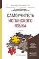 САМОУЧИТЕЛЬ ИСПАНСКОГО ЯЗЫКА 2-е изд., испр. и доп. Учебное пособие для прикладного бакалавриата, Гонсалес-Фернандес Алисия, Шидловская Надежда Миъхайловна, Дементьев Алексей Владимирович 