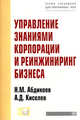 Управление знаниями корпорации и реинжиниринг бизнеса: Учебник, Абдикеев Н.М. 