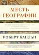 Месть Географии. Что могут рассказать географические карты о грядущих конфликтах и битве против…, Каплан Роберт 