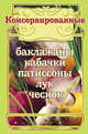 Консервированные баклажаны, кабачки, патиссоны, лук, чеснок (для 7 континента), 