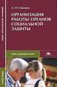 Организация работы органов социальной защиты (1-е изд.) Учебное пособие. СПО, А. Н. Савинов 