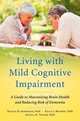 Living with Mild Cognitive Impairment. A Guide to Maximizing Brain Health and Reducing Risk of Dementia, Nicole D. Anderson, Kelly J. Murphy, Angela K. Troyer 