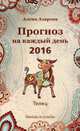 Прогноз на каждый день. 2016 год. Телец. Звезды и судьбы, Азарова Алёна 