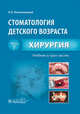 Стоматология детского возраста. Учебник. В 3-х частях. Часть 2. Хирургия, Топольницкий Орест Зиновьевич, Бадретдинова Гузель Рашидовна, Выгорко Виталий Федорович 