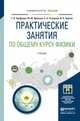 Практические занятия по общему курсу физики. Учебник для бакалавриата и магистратуры, Ерофеева Галина Васильевна, Крючков Юрий Юрьевич, Склярова Елена Александровна, Чернов Иван Петрович 