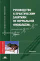 Руководство к практическим занятиям по нормальной физиологии. Учебное пособие для студентов учреждений высшего профессионального образования. Гриф УМО по медицинскому образованию, Алипов Н.Н., Афанасьев В.Г., Ахтямова Д.А. 