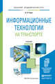 Информационные технологии на транспорте. Учебник для академического бакалавриата, Горев Андрей Эдливич 