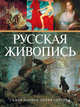 Русская живопись. Самая полная энциклопедия, Акимова Лидия Ильинична, Аксенова Галина Владимировна, Андронова Мария Николаевна 