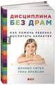 Дисциплина без драм. Как помочь ребенку воспитать характер, Сигел Дэниел, Брайсон Тина Пэйн 