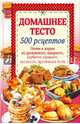 Домашнее тесто. 500 рецептов. Печем и жарим из дрожжевого, заварного, сдобного, слоеного, песочного, пряничного теста, Попович Н.Ю. 