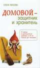 Домовой - защитник и хранитель. 2-е изд. О жизни и деятельности домовых и об их пользе для человека, Мазова Елена Валентиновна 
