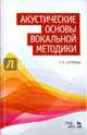 Акустические основы вокальной методики. Учебное пособие, Стулова Галина Павловна 