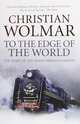 To the Edge of the World. The Story of the Trans-Siberian Railway, Wolmar Christian 