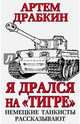 Я дрался на "Тигре". Немецкие танкисты рассказывают, Драбкин Артем Владимирович 